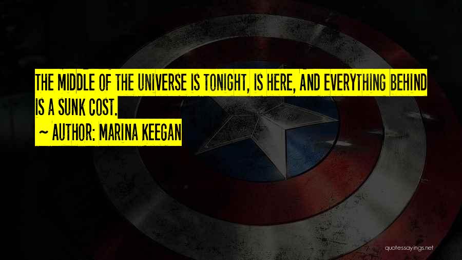 Marina Keegan Quotes: The Middle Of The Universe Is Tonight, Is Here, And Everything Behind Is A Sunk Cost.