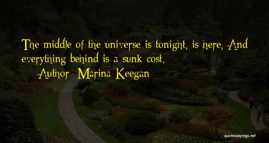 Marina Keegan Quotes: The Middle Of The Universe Is Tonight, Is Here, And Everything Behind Is A Sunk Cost.