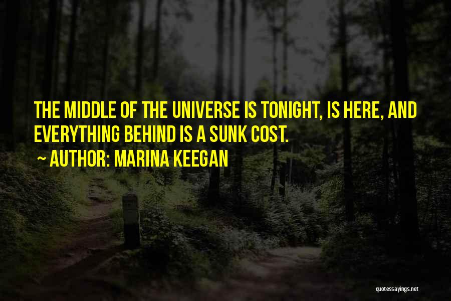 Marina Keegan Quotes: The Middle Of The Universe Is Tonight, Is Here, And Everything Behind Is A Sunk Cost.