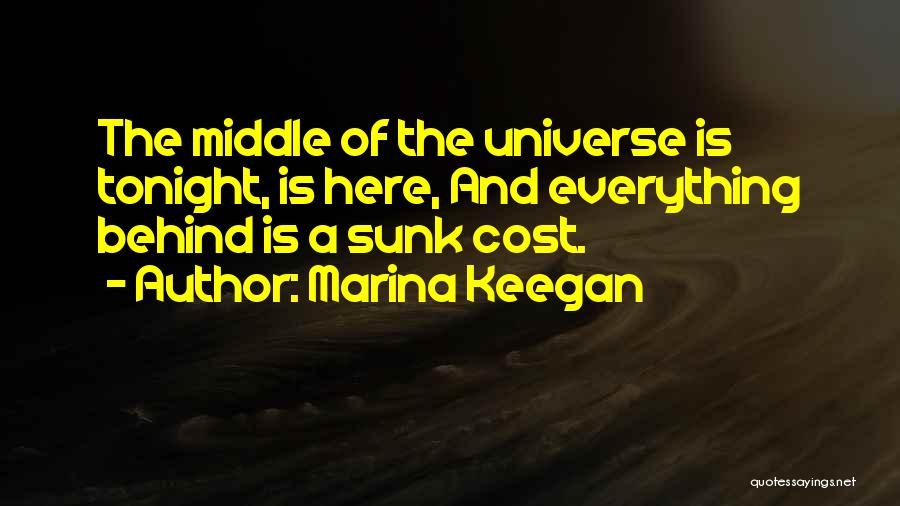 Marina Keegan Quotes: The Middle Of The Universe Is Tonight, Is Here, And Everything Behind Is A Sunk Cost.