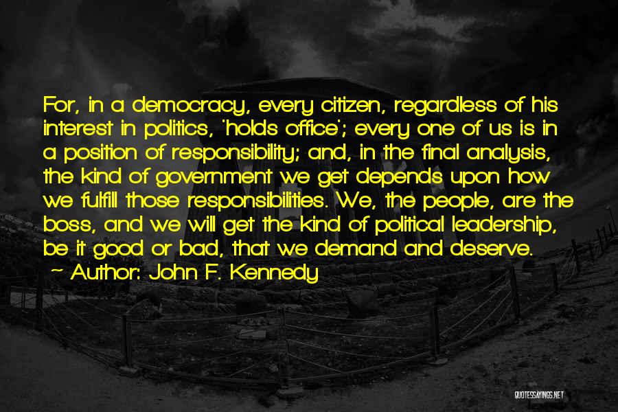 John F. Kennedy Quotes: For, In A Democracy, Every Citizen, Regardless Of His Interest In Politics, 'holds Office'; Every One Of Us Is In