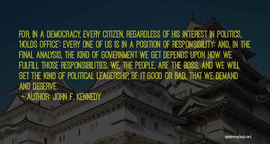 John F. Kennedy Quotes: For, In A Democracy, Every Citizen, Regardless Of His Interest In Politics, 'holds Office'; Every One Of Us Is In