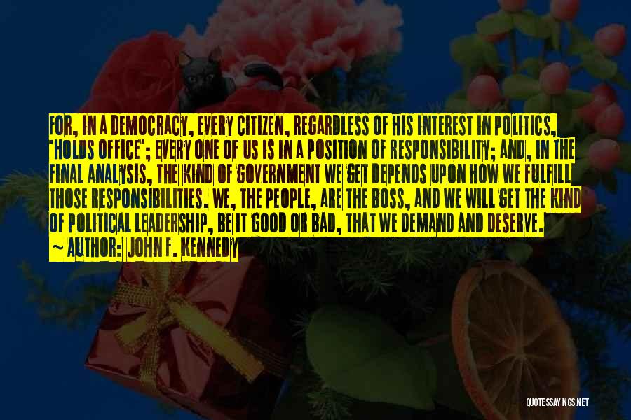 John F. Kennedy Quotes: For, In A Democracy, Every Citizen, Regardless Of His Interest In Politics, 'holds Office'; Every One Of Us Is In