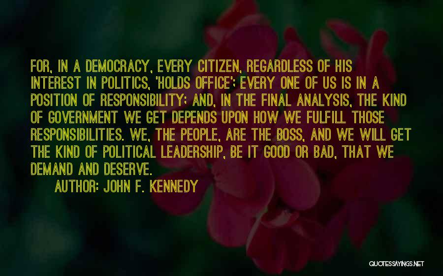 John F. Kennedy Quotes: For, In A Democracy, Every Citizen, Regardless Of His Interest In Politics, 'holds Office'; Every One Of Us Is In