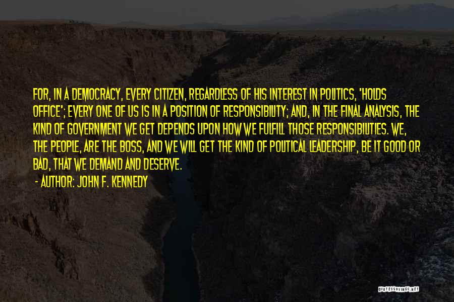 John F. Kennedy Quotes: For, In A Democracy, Every Citizen, Regardless Of His Interest In Politics, 'holds Office'; Every One Of Us Is In