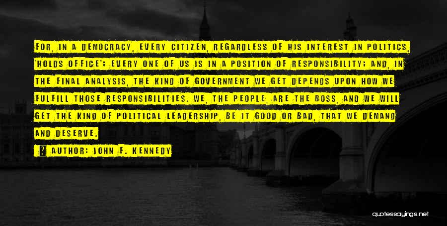 John F. Kennedy Quotes: For, In A Democracy, Every Citizen, Regardless Of His Interest In Politics, 'holds Office'; Every One Of Us Is In