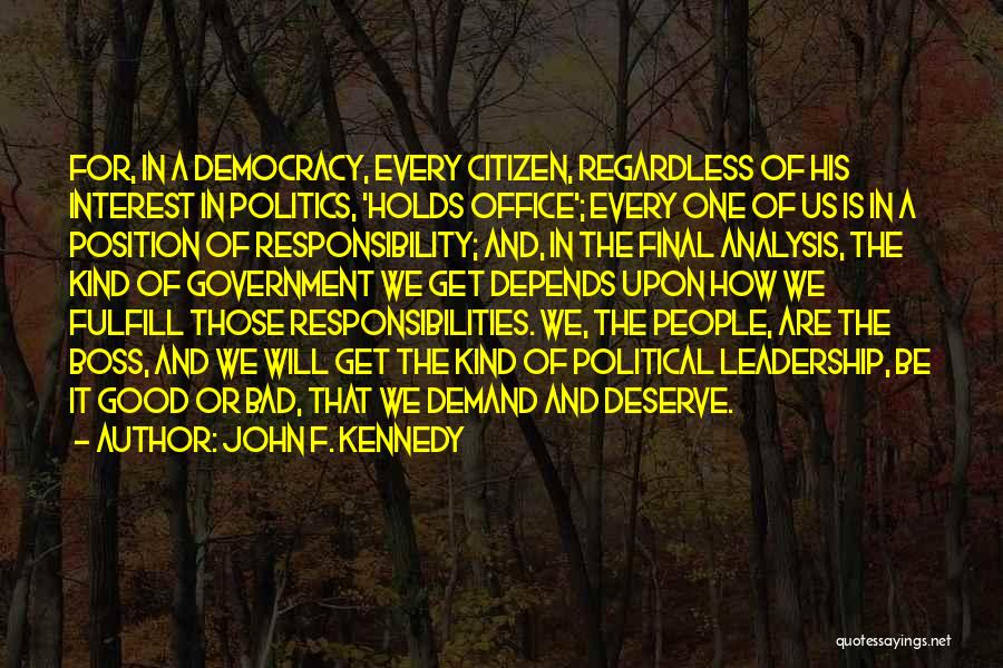 John F. Kennedy Quotes: For, In A Democracy, Every Citizen, Regardless Of His Interest In Politics, 'holds Office'; Every One Of Us Is In