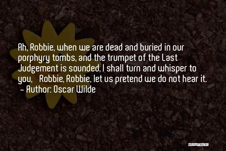 Oscar Wilde Quotes: Ah, Robbie, When We Are Dead And Buried In Our Porphyry Tombs, And The Trumpet Of The Last Judgement Is