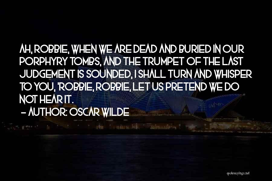 Oscar Wilde Quotes: Ah, Robbie, When We Are Dead And Buried In Our Porphyry Tombs, And The Trumpet Of The Last Judgement Is