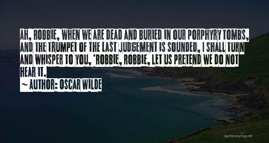 Oscar Wilde Quotes: Ah, Robbie, When We Are Dead And Buried In Our Porphyry Tombs, And The Trumpet Of The Last Judgement Is
