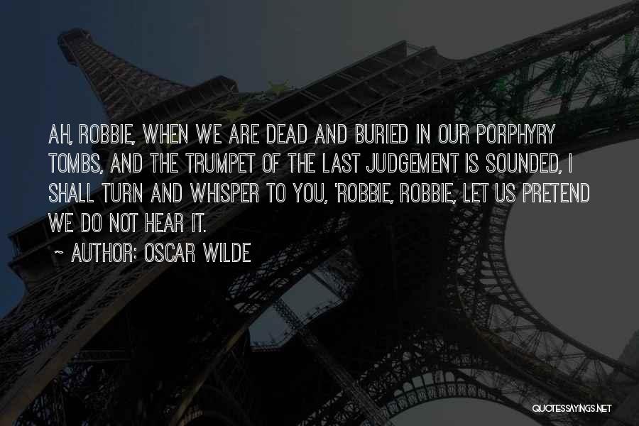 Oscar Wilde Quotes: Ah, Robbie, When We Are Dead And Buried In Our Porphyry Tombs, And The Trumpet Of The Last Judgement Is