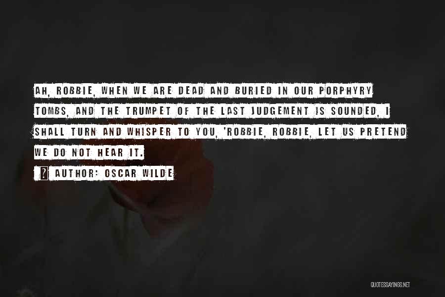 Oscar Wilde Quotes: Ah, Robbie, When We Are Dead And Buried In Our Porphyry Tombs, And The Trumpet Of The Last Judgement Is
