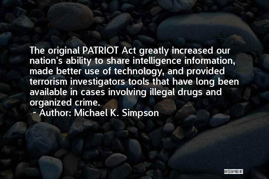 Michael K. Simpson Quotes: The Original Patriot Act Greatly Increased Our Nation's Ability To Share Intelligence Information, Made Better Use Of Technology, And Provided