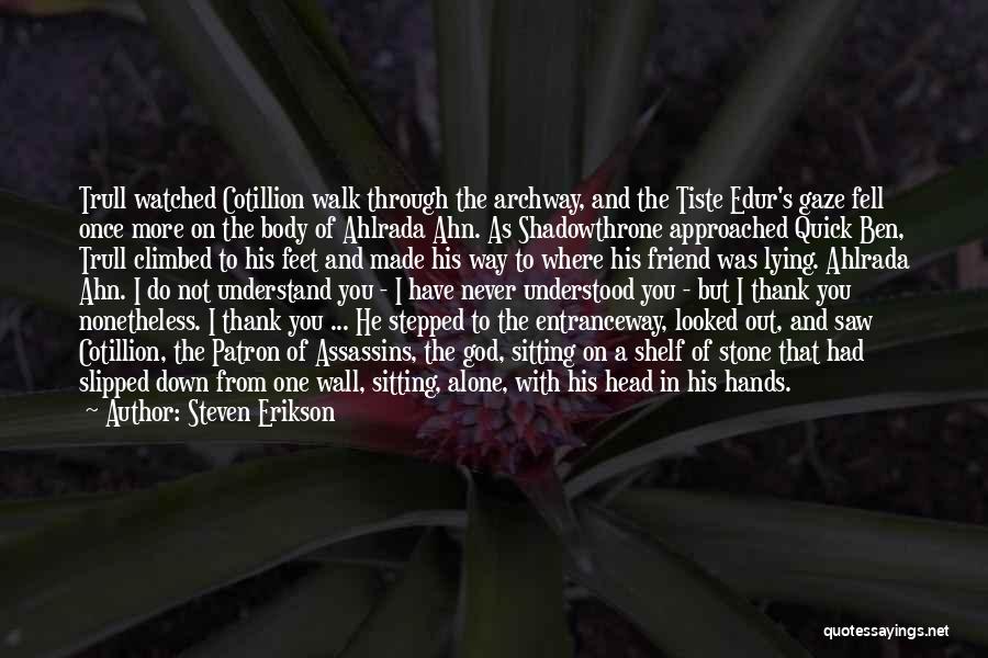 Steven Erikson Quotes: Trull Watched Cotillion Walk Through The Archway, And The Tiste Edur's Gaze Fell Once More On The Body Of Ahlrada