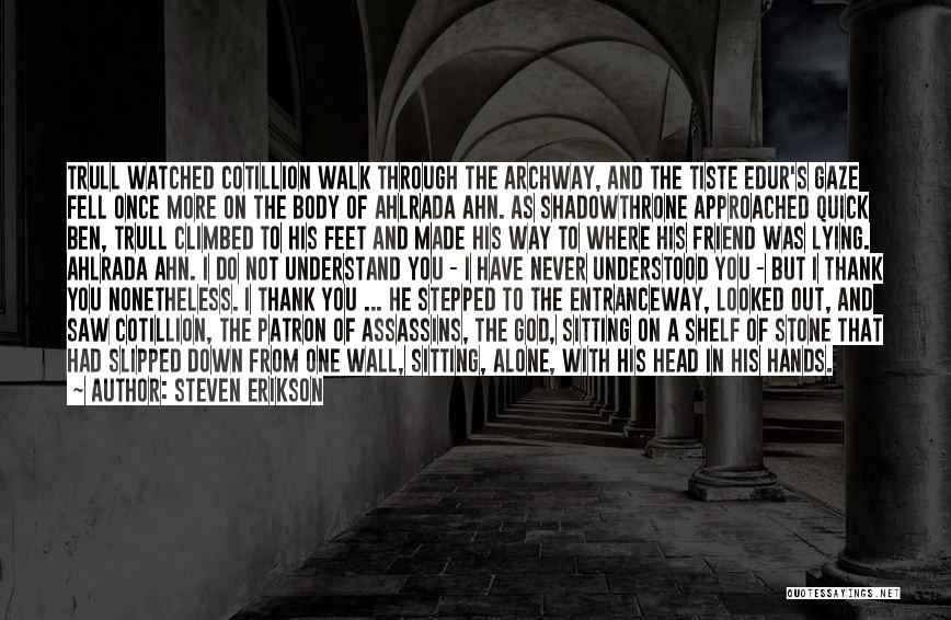 Steven Erikson Quotes: Trull Watched Cotillion Walk Through The Archway, And The Tiste Edur's Gaze Fell Once More On The Body Of Ahlrada