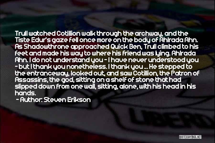 Steven Erikson Quotes: Trull Watched Cotillion Walk Through The Archway, And The Tiste Edur's Gaze Fell Once More On The Body Of Ahlrada
