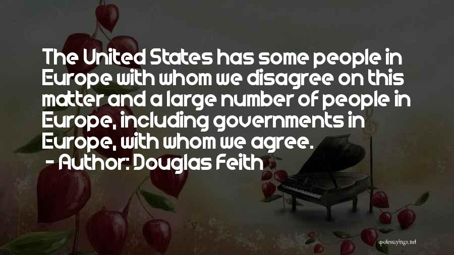 Douglas Feith Quotes: The United States Has Some People In Europe With Whom We Disagree On This Matter And A Large Number Of