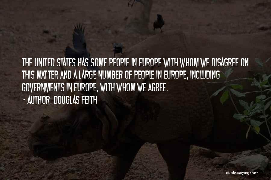 Douglas Feith Quotes: The United States Has Some People In Europe With Whom We Disagree On This Matter And A Large Number Of