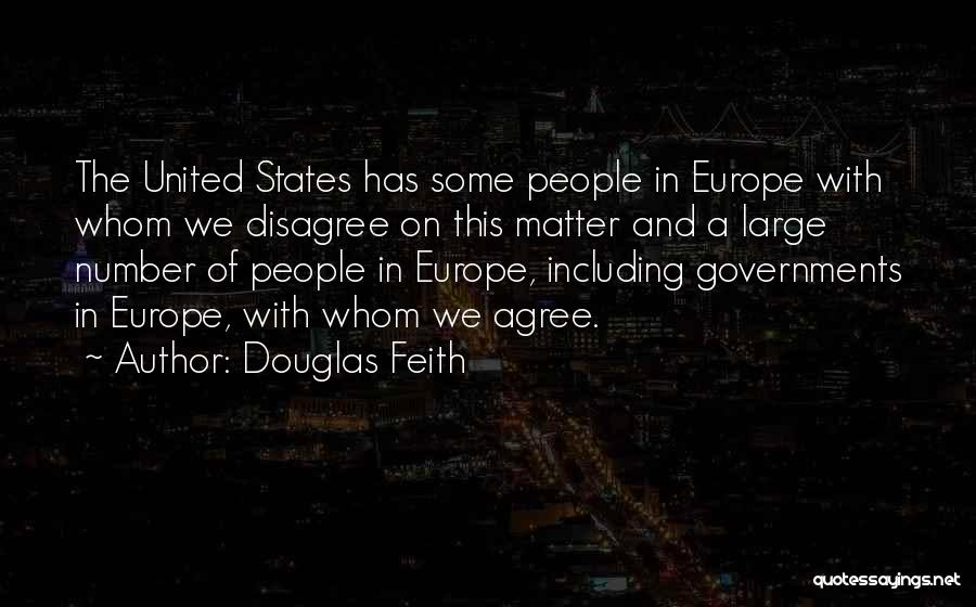 Douglas Feith Quotes: The United States Has Some People In Europe With Whom We Disagree On This Matter And A Large Number Of