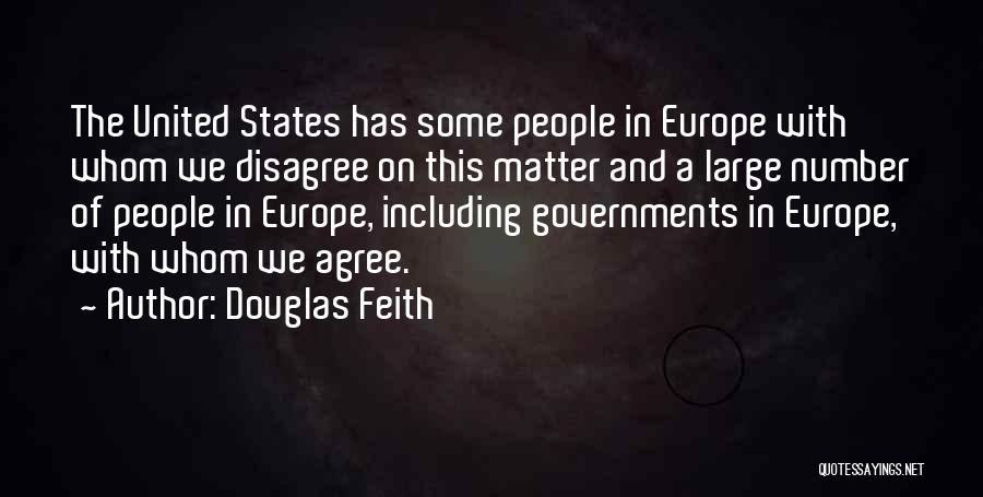 Douglas Feith Quotes: The United States Has Some People In Europe With Whom We Disagree On This Matter And A Large Number Of