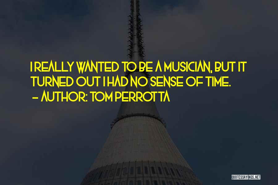 Tom Perrotta Quotes: I Really Wanted To Be A Musician, But It Turned Out I Had No Sense Of Time.