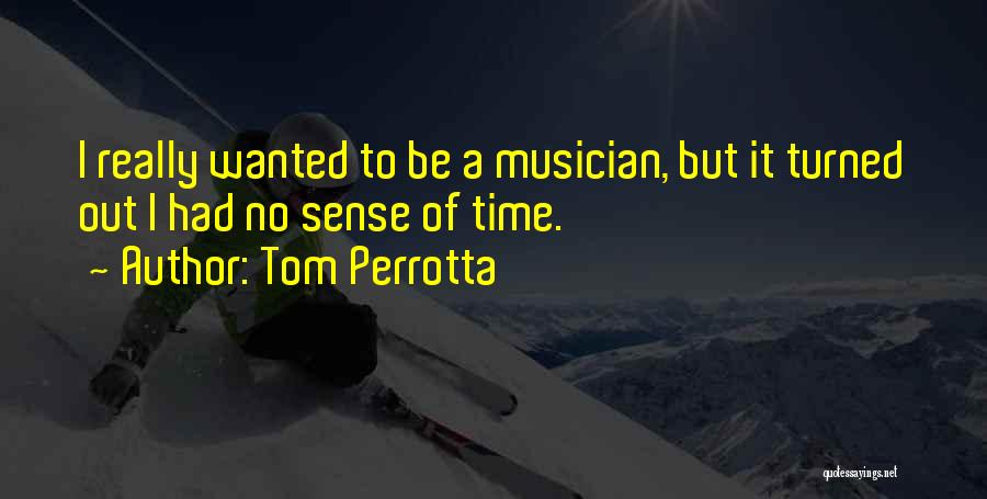 Tom Perrotta Quotes: I Really Wanted To Be A Musician, But It Turned Out I Had No Sense Of Time.