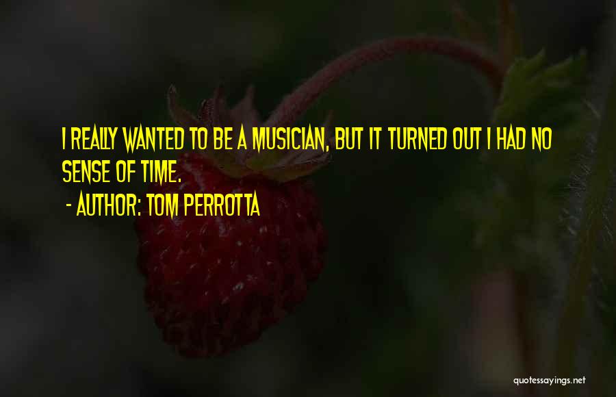 Tom Perrotta Quotes: I Really Wanted To Be A Musician, But It Turned Out I Had No Sense Of Time.