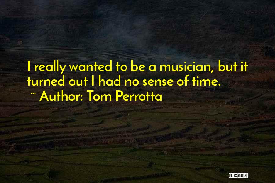 Tom Perrotta Quotes: I Really Wanted To Be A Musician, But It Turned Out I Had No Sense Of Time.