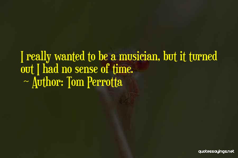 Tom Perrotta Quotes: I Really Wanted To Be A Musician, But It Turned Out I Had No Sense Of Time.