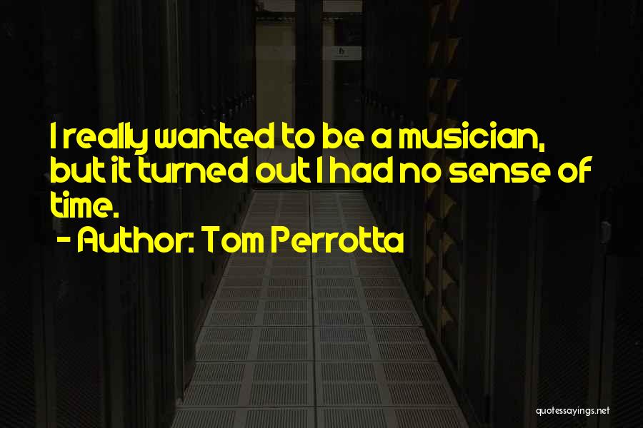 Tom Perrotta Quotes: I Really Wanted To Be A Musician, But It Turned Out I Had No Sense Of Time.