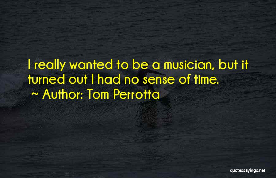 Tom Perrotta Quotes: I Really Wanted To Be A Musician, But It Turned Out I Had No Sense Of Time.