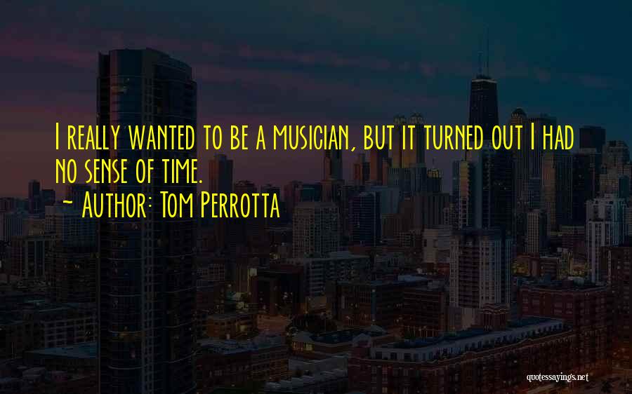 Tom Perrotta Quotes: I Really Wanted To Be A Musician, But It Turned Out I Had No Sense Of Time.