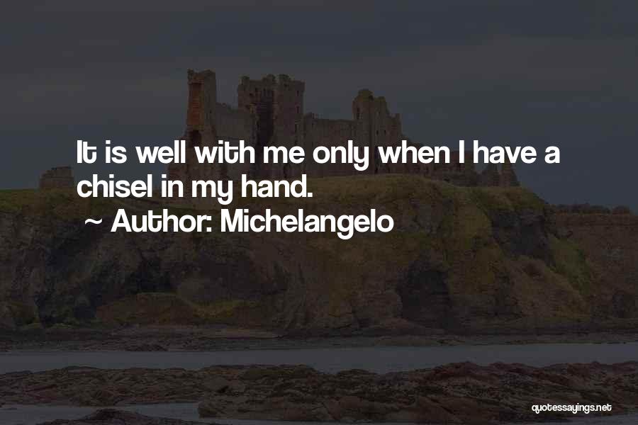 Michelangelo Quotes: It Is Well With Me Only When I Have A Chisel In My Hand.