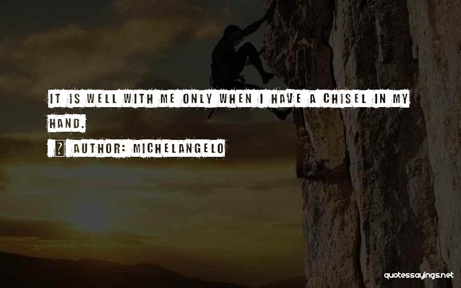 Michelangelo Quotes: It Is Well With Me Only When I Have A Chisel In My Hand.