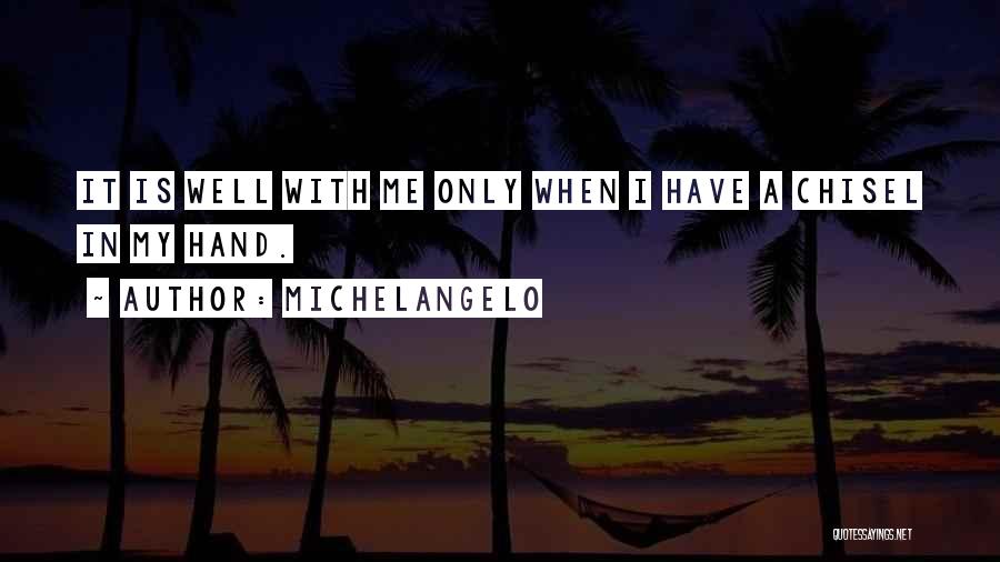 Michelangelo Quotes: It Is Well With Me Only When I Have A Chisel In My Hand.