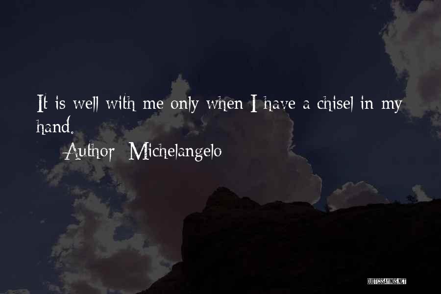 Michelangelo Quotes: It Is Well With Me Only When I Have A Chisel In My Hand.