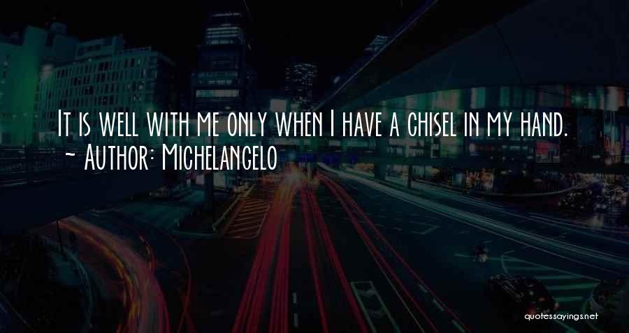 Michelangelo Quotes: It Is Well With Me Only When I Have A Chisel In My Hand.