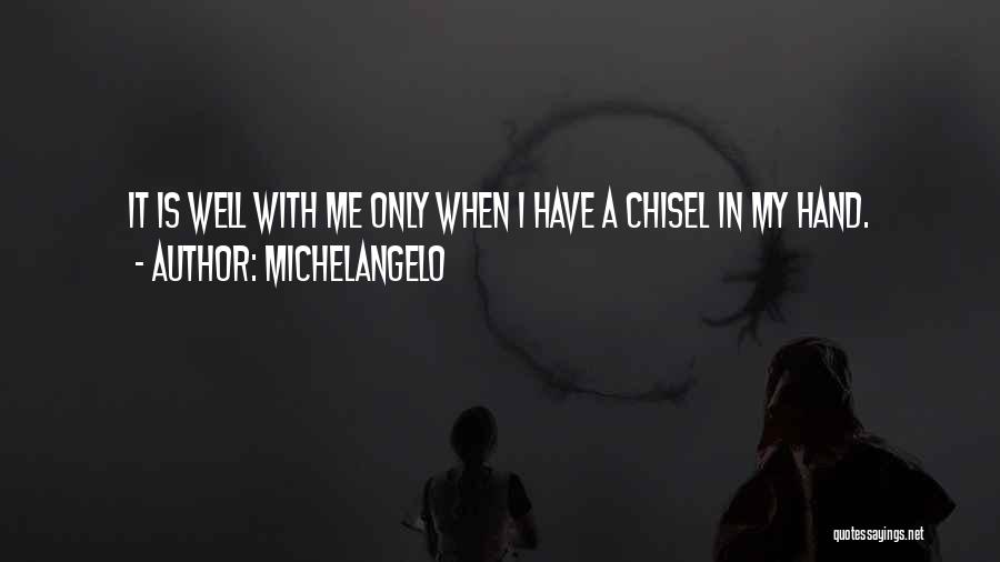 Michelangelo Quotes: It Is Well With Me Only When I Have A Chisel In My Hand.