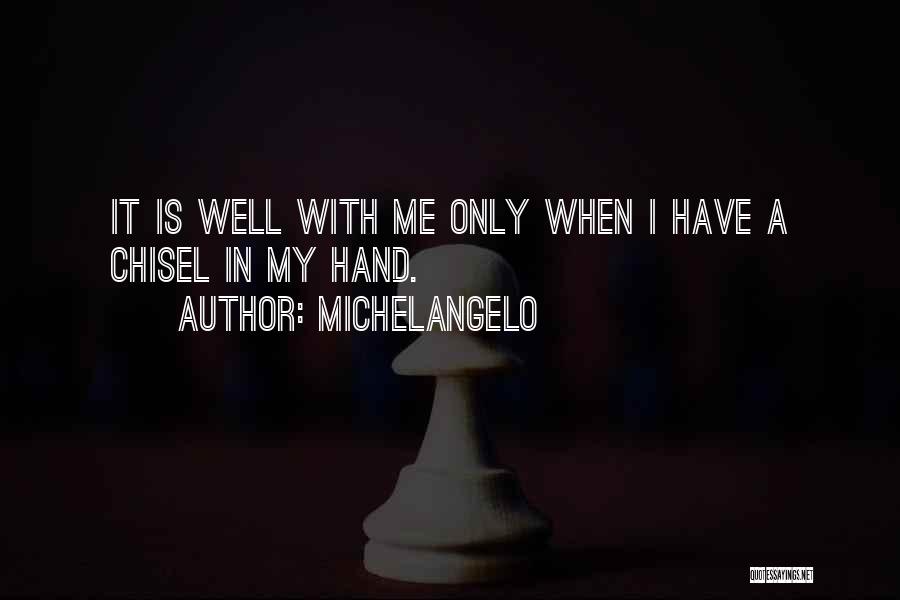 Michelangelo Quotes: It Is Well With Me Only When I Have A Chisel In My Hand.