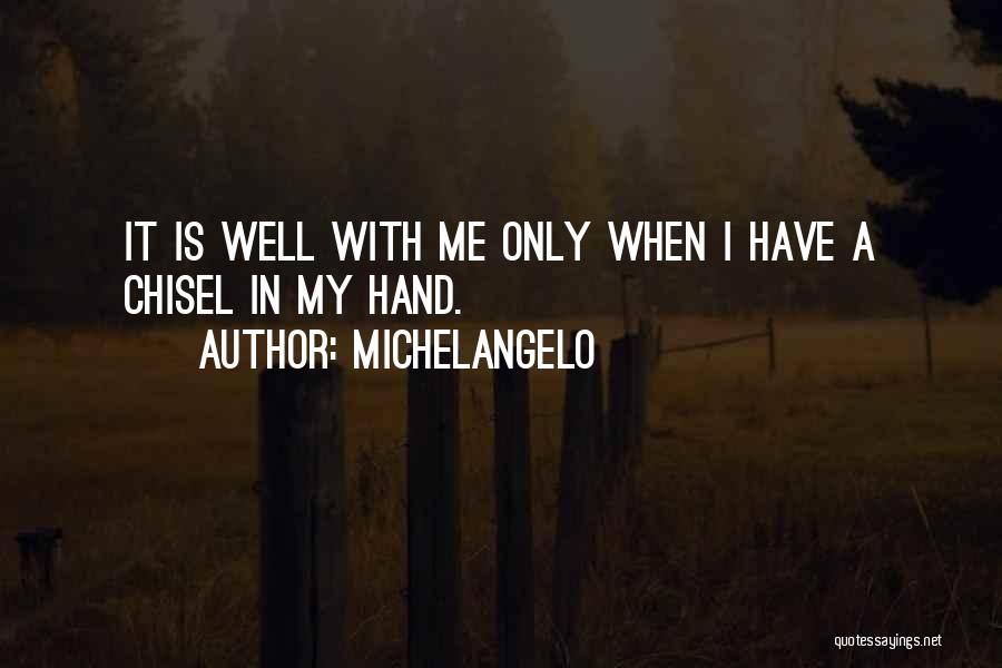 Michelangelo Quotes: It Is Well With Me Only When I Have A Chisel In My Hand.