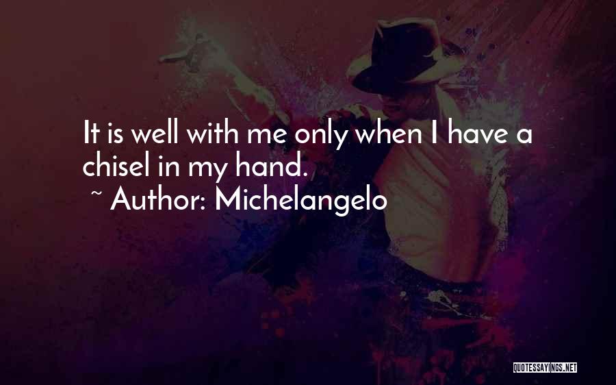 Michelangelo Quotes: It Is Well With Me Only When I Have A Chisel In My Hand.