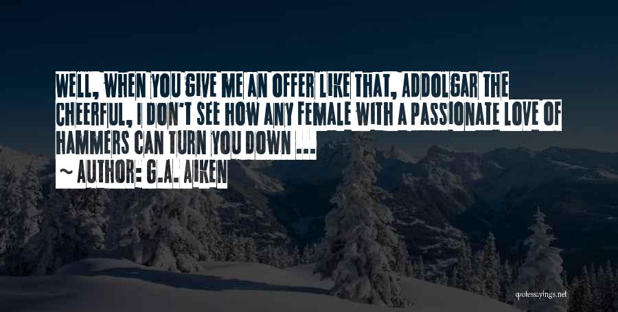 G.A. Aiken Quotes: Well, When You Give Me An Offer Like That, Addolgar The Cheerful, I Don't See How Any Female With A