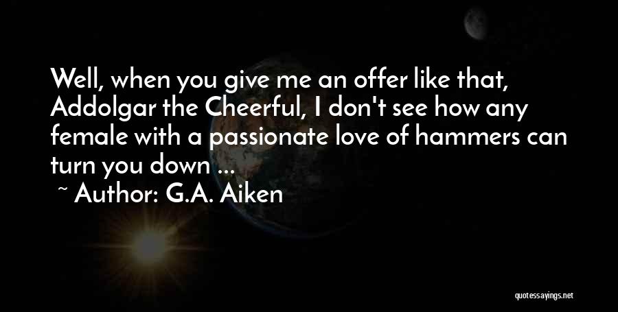 G.A. Aiken Quotes: Well, When You Give Me An Offer Like That, Addolgar The Cheerful, I Don't See How Any Female With A