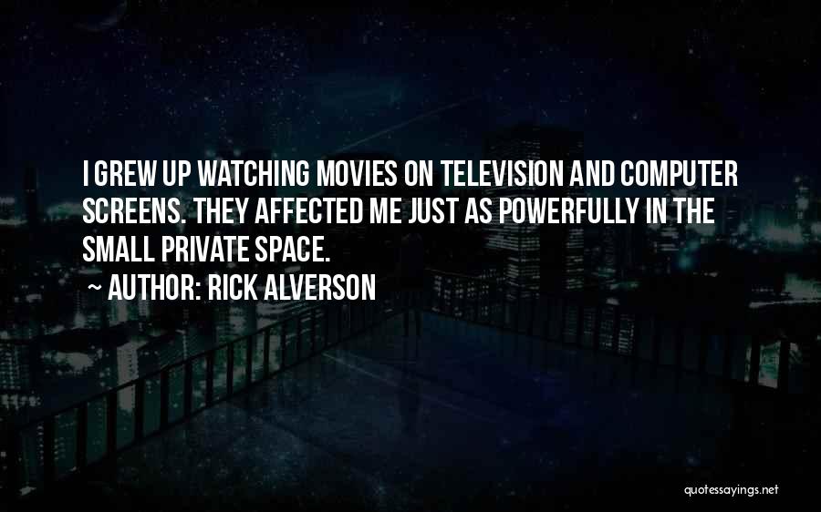 Rick Alverson Quotes: I Grew Up Watching Movies On Television And Computer Screens. They Affected Me Just As Powerfully In The Small Private