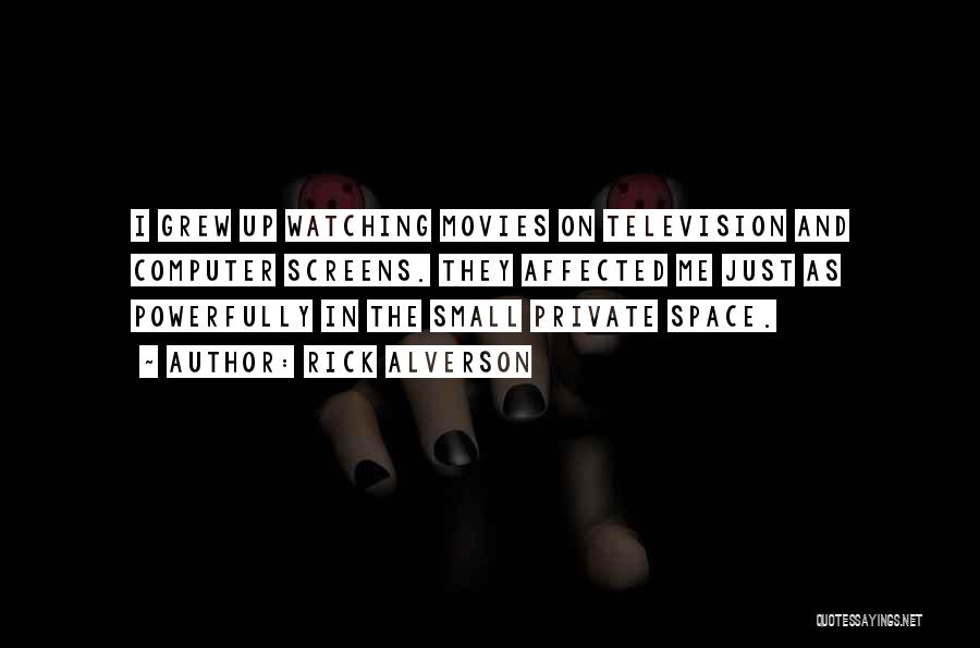 Rick Alverson Quotes: I Grew Up Watching Movies On Television And Computer Screens. They Affected Me Just As Powerfully In The Small Private