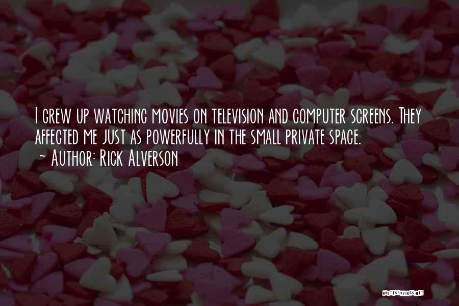 Rick Alverson Quotes: I Grew Up Watching Movies On Television And Computer Screens. They Affected Me Just As Powerfully In The Small Private