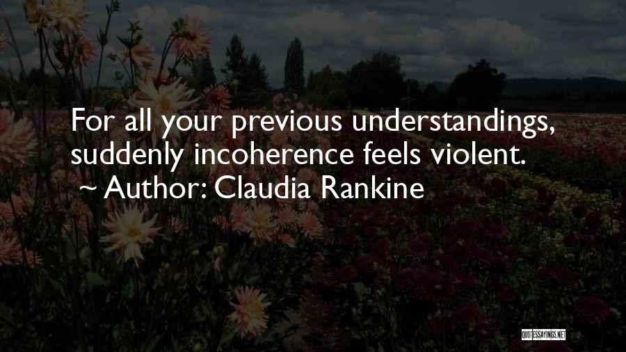 Claudia Rankine Quotes: For All Your Previous Understandings, Suddenly Incoherence Feels Violent.