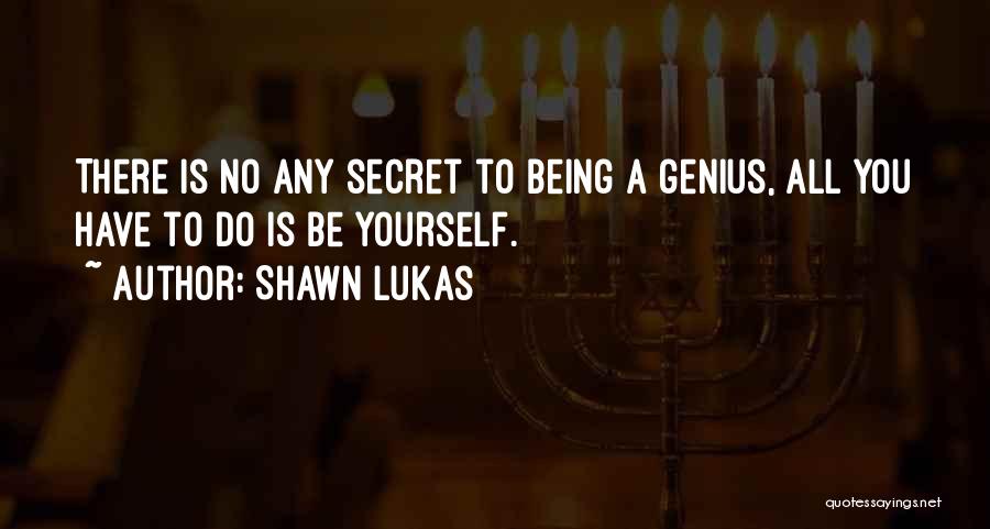 Shawn Lukas Quotes: There Is No Any Secret To Being A Genius, All You Have To Do Is Be Yourself.