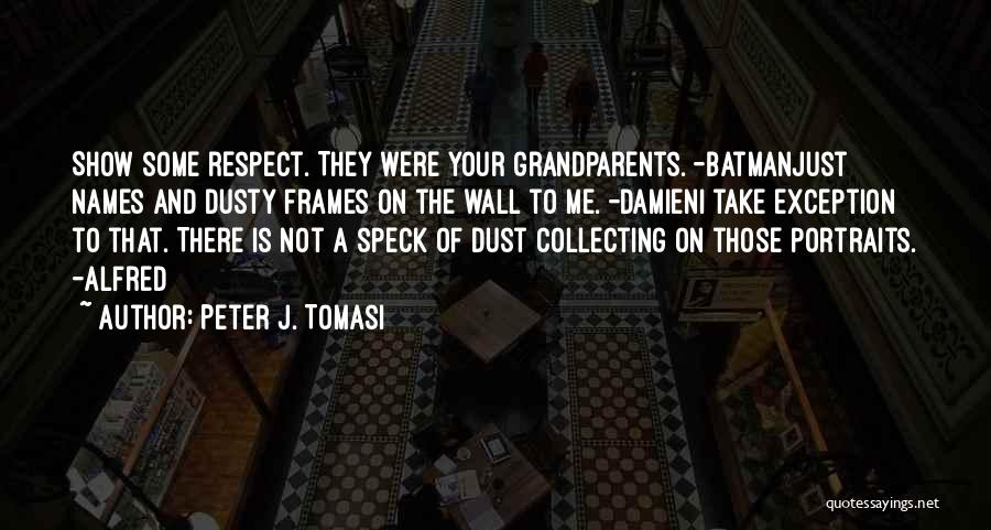 Peter J. Tomasi Quotes: Show Some Respect. They Were Your Grandparents. -batmanjust Names And Dusty Frames On The Wall To Me. -damieni Take Exception