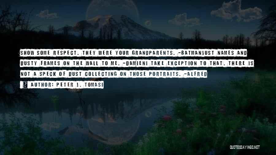 Peter J. Tomasi Quotes: Show Some Respect. They Were Your Grandparents. -batmanjust Names And Dusty Frames On The Wall To Me. -damieni Take Exception